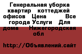 Генеральная уборка квартир , коттеджей, офисов › Цена ­ 600 - Все города Услуги » Для дома   . Нижегородская обл.